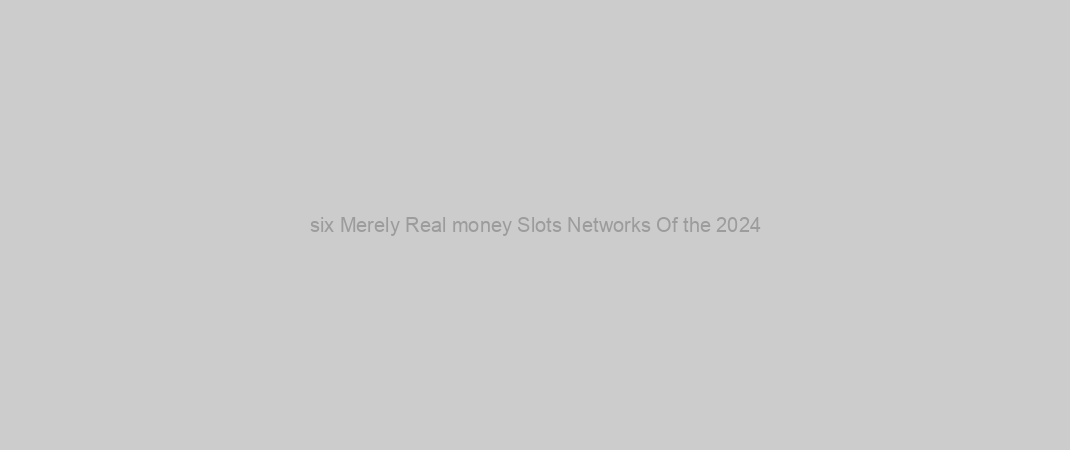 six Merely Real money Slots Networks Of the 2024